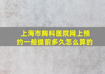 上海市胸科医院网上预约一般提前多久怎么算的