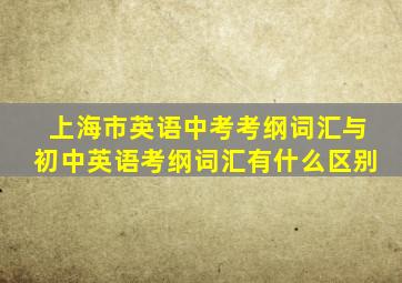 上海市英语中考考纲词汇与初中英语考纲词汇有什么区别