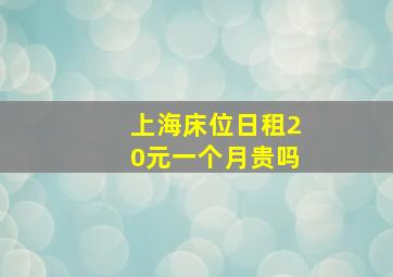 上海床位日租20元一个月贵吗