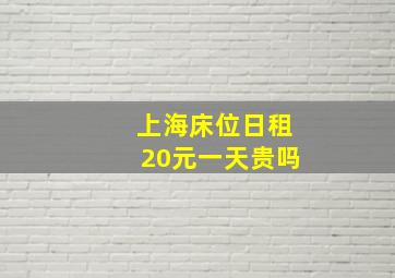 上海床位日租20元一天贵吗