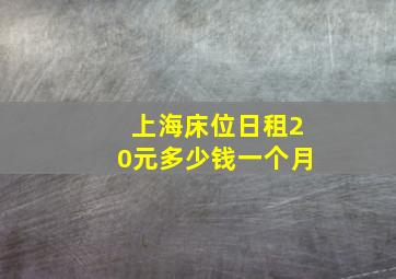 上海床位日租20元多少钱一个月