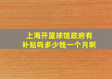 上海开篮球馆政府有补贴吗多少钱一个月啊