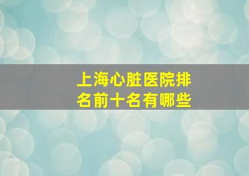 上海心脏医院排名前十名有哪些