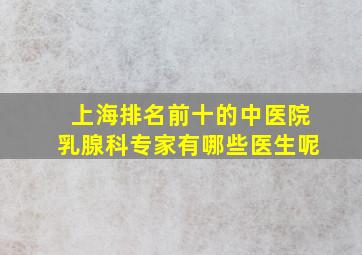 上海排名前十的中医院乳腺科专家有哪些医生呢