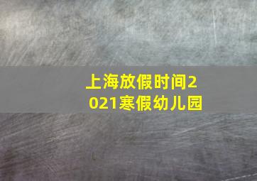 上海放假时间2021寒假幼儿园