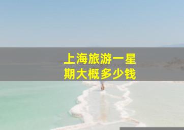 上海旅游一星期大概多少钱