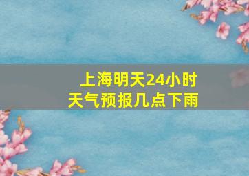 上海明天24小时天气预报几点下雨