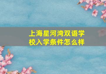 上海星河湾双语学校入学条件怎么样