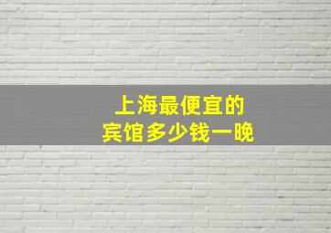 上海最便宜的宾馆多少钱一晚