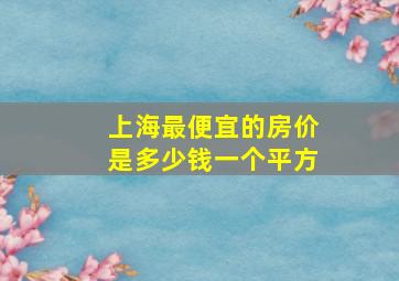 上海最便宜的房价是多少钱一个平方