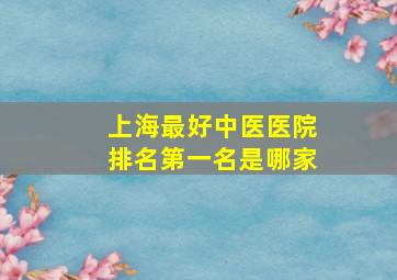 上海最好中医医院排名第一名是哪家