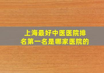 上海最好中医医院排名第一名是哪家医院的