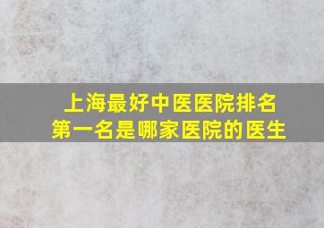 上海最好中医医院排名第一名是哪家医院的医生