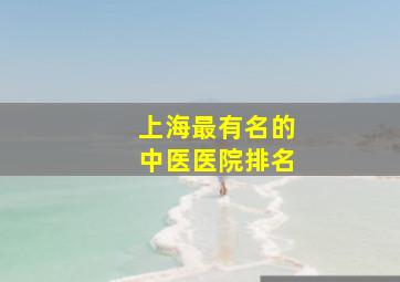 上海最有名的中医医院排名