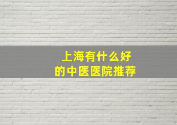 上海有什么好的中医医院推荐