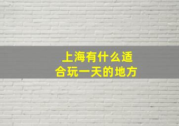 上海有什么适合玩一天的地方