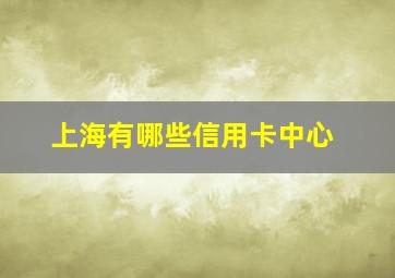 上海有哪些信用卡中心