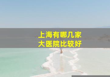 上海有哪几家大医院比较好