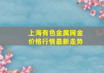 上海有色金属网金价格行情最新走势