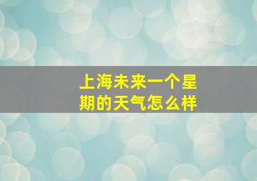 上海未来一个星期的天气怎么样