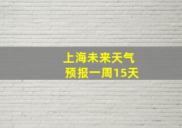 上海未来天气预报一周15天