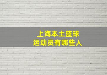 上海本土篮球运动员有哪些人