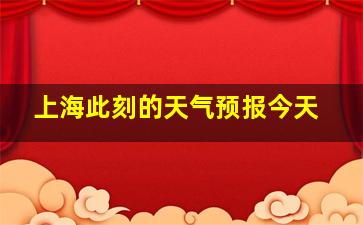 上海此刻的天气预报今天