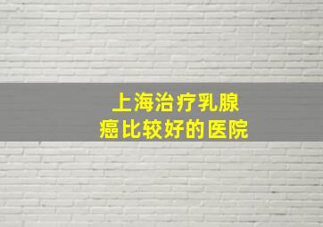 上海治疗乳腺癌比较好的医院