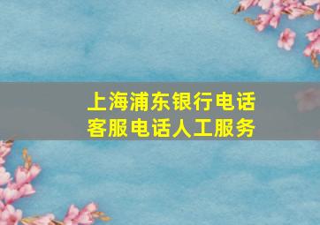 上海浦东银行电话客服电话人工服务