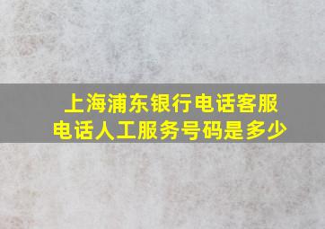 上海浦东银行电话客服电话人工服务号码是多少