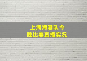 上海海港队今晚比赛直播实况