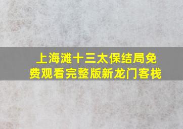 上海滩十三太保结局免费观看完整版新龙门客栈