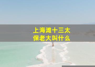 上海滩十三太保老大叫什么