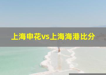 上海申花vs上海海港比分