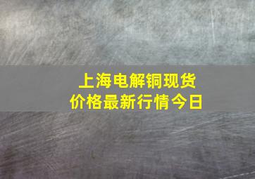 上海电解铜现货价格最新行情今日