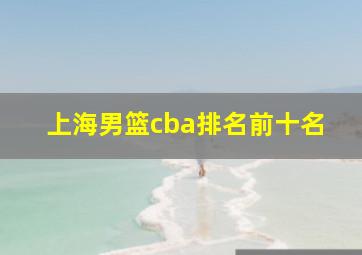 上海男篮cba排名前十名