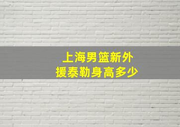 上海男篮新外援泰勒身高多少