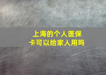 上海的个人医保卡可以给家人用吗