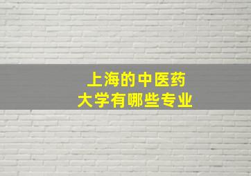 上海的中医药大学有哪些专业