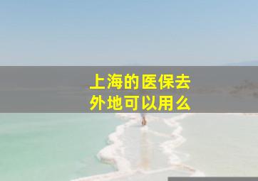 上海的医保去外地可以用么