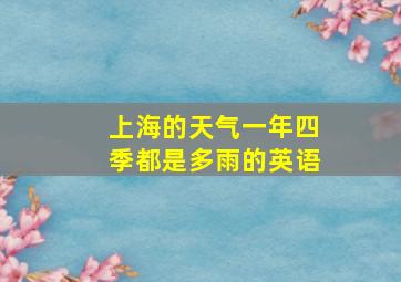 上海的天气一年四季都是多雨的英语