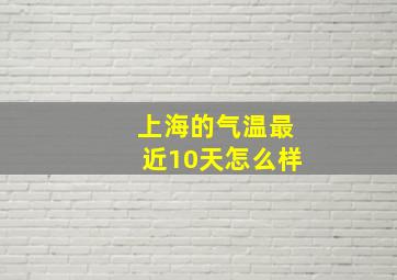 上海的气温最近10天怎么样