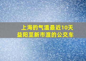 上海的气温最近10天益阳至新市渡的公交车