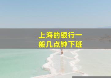 上海的银行一般几点钟下班