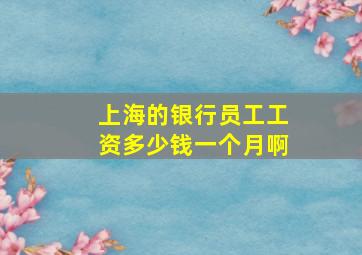 上海的银行员工工资多少钱一个月啊