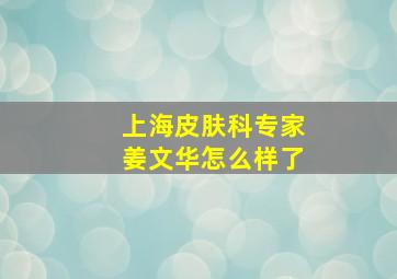 上海皮肤科专家姜文华怎么样了