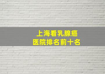 上海看乳腺癌医院排名前十名