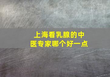 上海看乳腺的中医专家哪个好一点