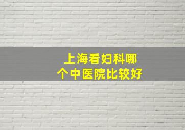 上海看妇科哪个中医院比较好