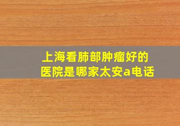 上海看肺部肿瘤好的医院是哪家太安a电话